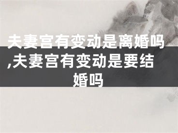 夫妻宫有变动是离婚吗,夫妻宫有变动是要结婚吗
