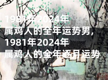1981年2024年属鸡人的全年运势男,1981年2024年属鸡人的全年逐月运势