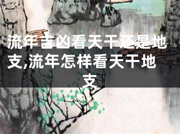 流年吉凶看天干还是地支,流年怎样看天干地支