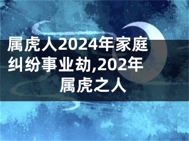 属虎人2024年家庭纠纷事业劫,202年属虎之人