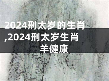 2024刑太岁的生肖,2024刑太岁生肖羊健康