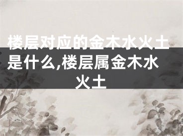 楼层对应的金木水火土是什么,楼层属金木水火土