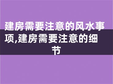 建房需要注意的风水事项,建房需要注意的细节