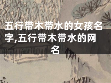 五行带木带水的女孩名字,五行带木带水的网名