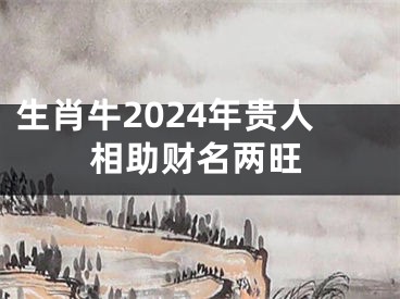 生肖牛2024年贵人相助财名两旺