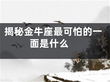 揭秘金牛座最可怕的一面是什么 