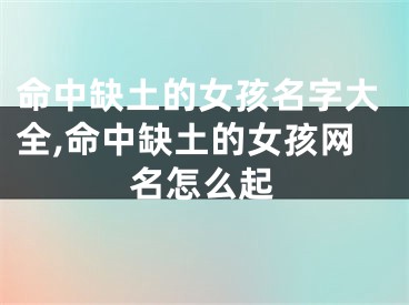 命中缺土的女孩名字大全,命中缺土的女孩网名怎么起