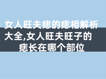 女人旺夫痣的痣相解析大全,女人旺夫旺子的痣长在哪个部位
