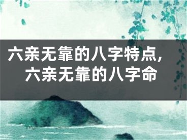 六亲无靠的八字特点,六亲无靠的八字命