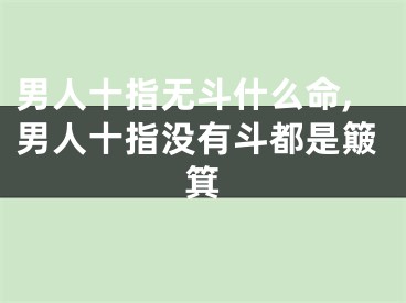 男人十指无斗什么命,男人十指没有斗都是簸箕