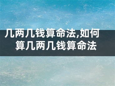 几两几钱算命法,如何算几两几钱算命法