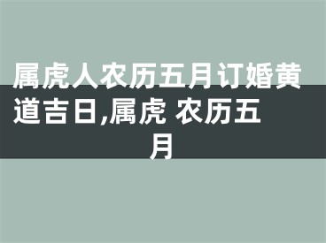 属虎人农历五月订婚黄道吉日,属虎 农历五月