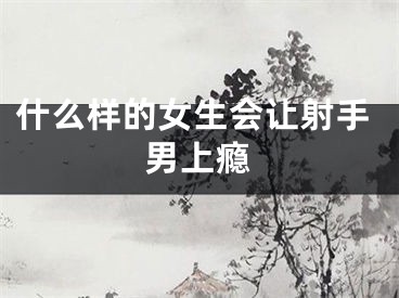 什么样的女生会让射手男上瘾