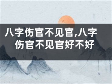 八字伤官不见官,八字伤官不见官好不好
