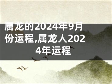 属龙的2024年9月份运程,属龙人2024年运程