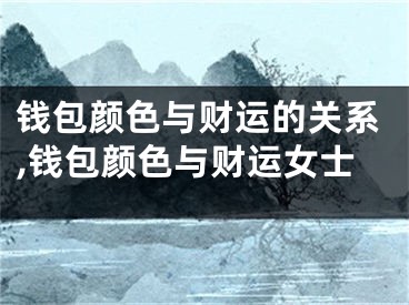 钱包颜色与财运的关系,钱包颜色与财运女士