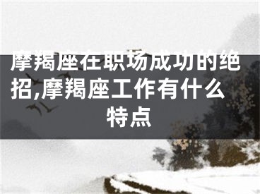 摩羯座在职场成功的绝招,摩羯座工作有什么特点