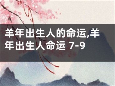 羊年出生人的命运,羊年出生人命运 7-9