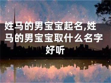 姓马的男宝宝起名,姓马的男宝宝取什么名字好听