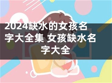 2024缺水的女孩名字大全集 女孩缺水名字大全
