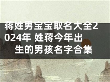 蒋姓男宝宝取名大全2024年 姓蒋今年出生的男孩名字合集