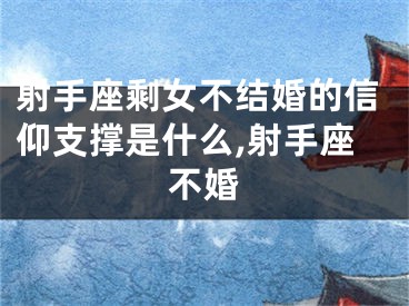 射手座剩女不结婚的信仰支撑是什么,射手座不婚