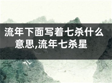 流年下面写着七杀什么意思,流年七杀星