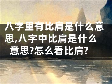 八字里有比肩是什么意思,八字中比肩是什么意思?怎么看比肩?
