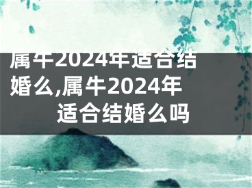 属牛2024年适合结婚么,属牛2024年适合结婚么吗