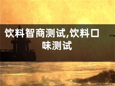饮料智商测试,饮料口味测试