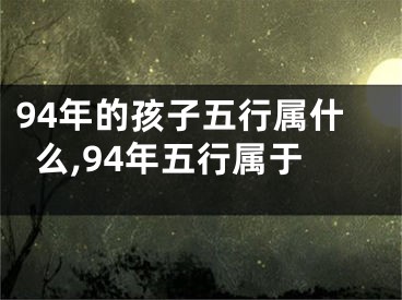 94年的孩子五行属什么,94年五行属于