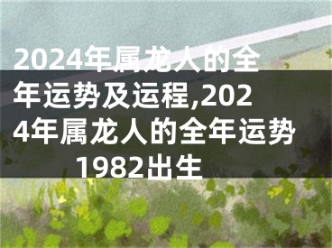 2024年属龙人的全年运势及运程,2024年属龙人的全年运势1982出生