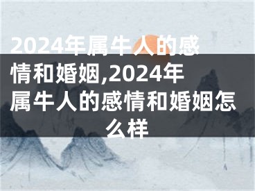 2024年属牛人的感情和婚姻,2024年属牛人的感情和婚姻怎么样