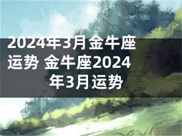 2024年3月金牛座运势 金牛座2024年3月运势