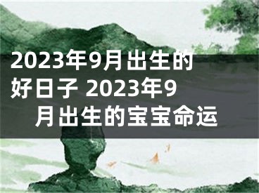 2023年9月出生的好日子 2023年9月出生的宝宝命运