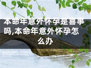 本命年意外怀孕是喜事吗,本命年意外怀孕怎么办