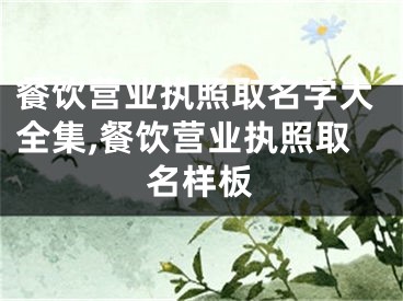 餐饮营业执照取名字大全集,餐饮营业执照取名样板