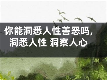你能洞悉人性善恶吗,洞悉人性 洞察人心