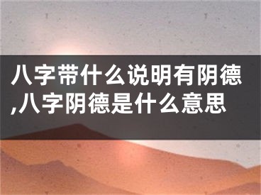 八字带什么说明有阴德,八字阴德是什么意思