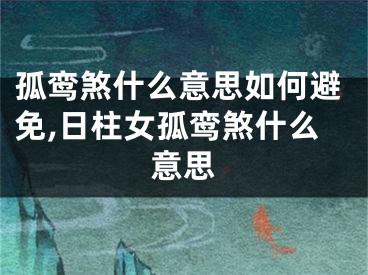 孤鸾煞什么意思如何避免,日柱女孤鸾煞什么意思