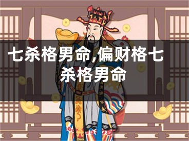 七杀格男命,偏财格七杀格男命