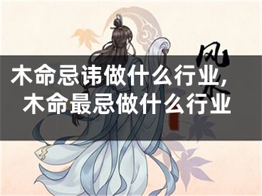木命忌讳做什么行业,木命最忌做什么行业