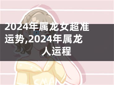 2024年属龙女超准运势,2024年属龙人运程