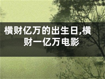 横财亿万的出生日,横财一亿万电影