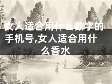 女人适合用什么数字的手机号,女人适合用什么香水