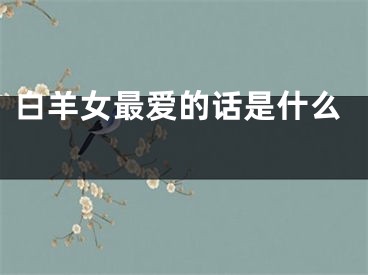白羊女最爱的话是什么 