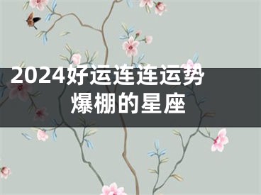2024好运连连运势爆棚的星座