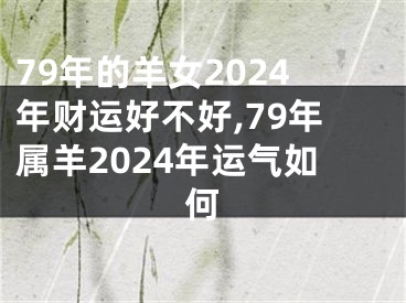 79年的羊女2024年财运好不好,79年属羊2024年运气如何