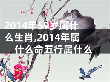 2014年59岁属什么生肖,2014年属什么命五行属什么