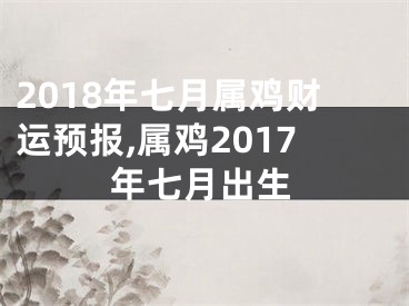 2018年七月属鸡财运预报,属鸡2017年七月出生